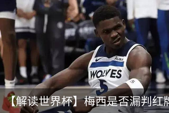 【解读世界杯】梅西是否漏判红牌？姆巴佩摔倒该判点球还是假摔？