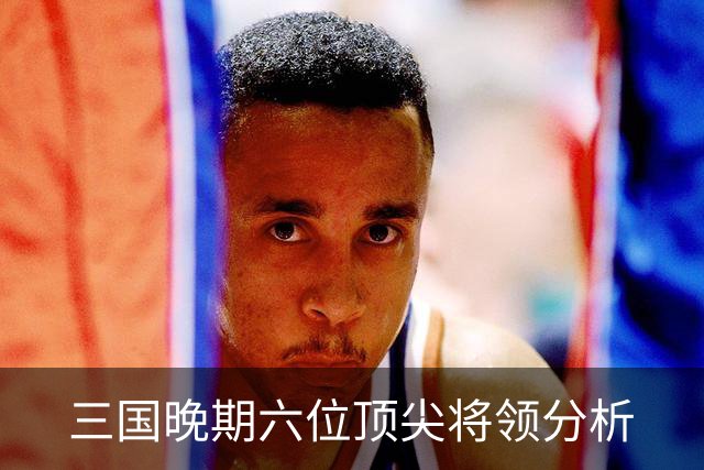 三国晚期六位顶尖将领分析