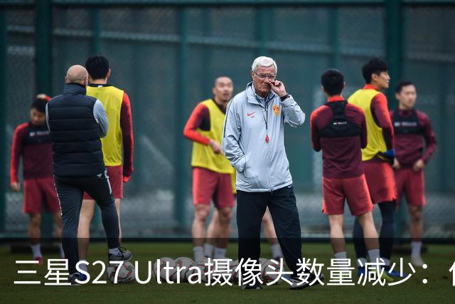 三星S27 Ultra摄像头数量减少：优化还是退步？