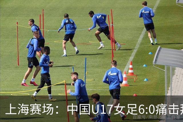 上海赛场：中国U17女足6:0痛击拜仁，连胜两场