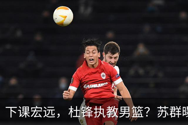 下课宏远，杜锋执教男篮？苏群曝料，1年计划曝光，宏远新帅曝光