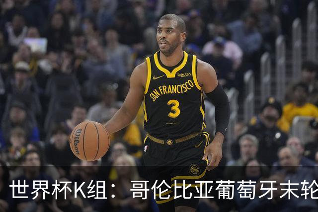 世界杯K组：哥伦比亚葡萄牙末轮交锋定头名 乌兹基本出局