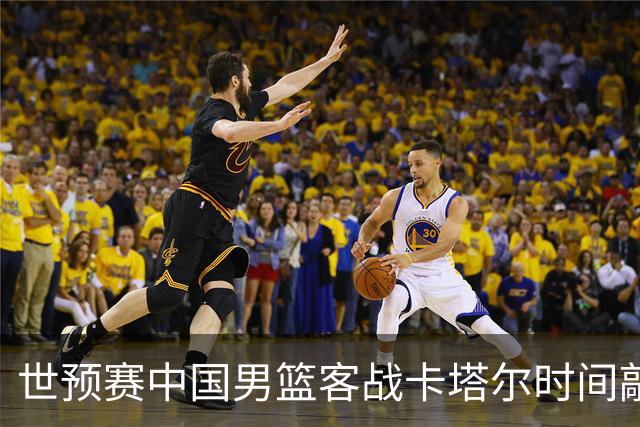 世预赛中国男篮客战卡塔尔时间敲定