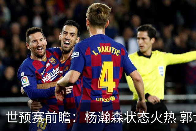 世预赛前瞻：杨瀚森状态火热 郭士强盼主场首胜