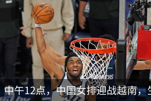 中午12点，中国女排迎战越南，生死淘汰赛即将展开