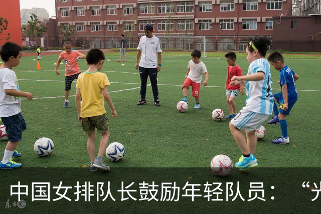 中国女排队长鼓励年轻队员：“光脚的不怕穿鞋的”
