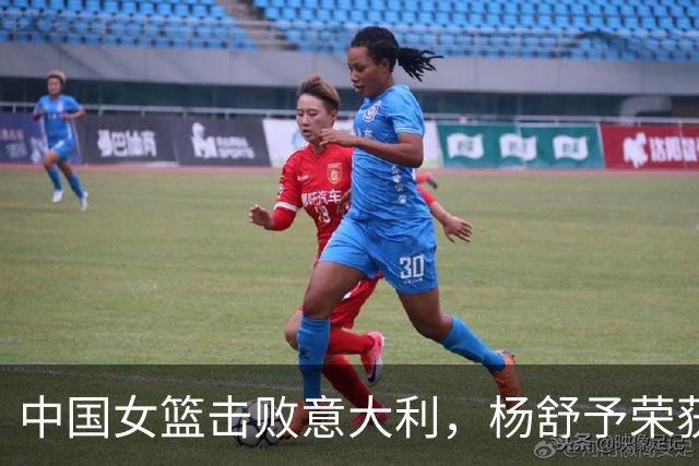 中国女篮击败意大利，杨舒予荣获最佳球员称号