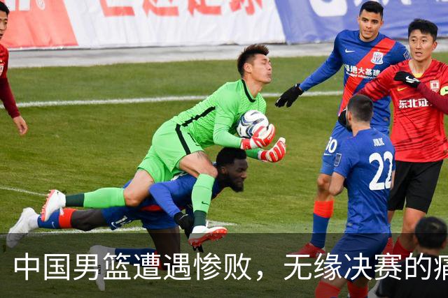 中国男篮遭遇惨败，无缘决赛的痛苦时刻