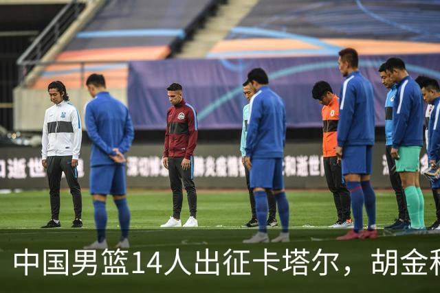 中国男篮14人出征卡塔尔，胡金秋暂居首发中锋