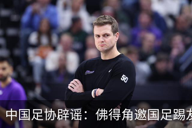 中国足协辟谣：佛得角邀国足踢友谊赛被婉拒为不实信息