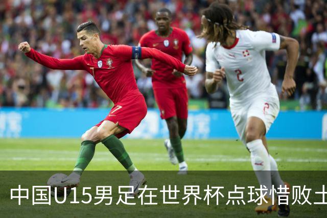 中国U15男足在世界杯点球惜败土耳其，排名第50