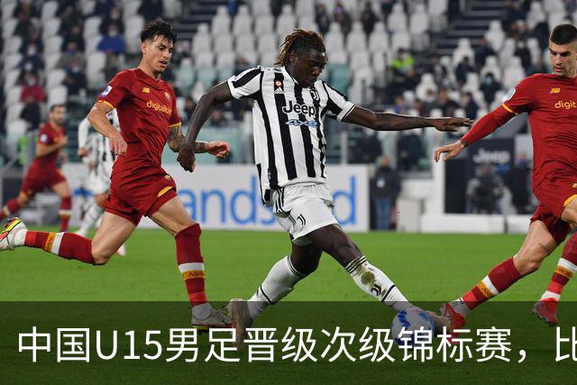 中国U15男足晋级次级锦标赛，比赛将进行五场