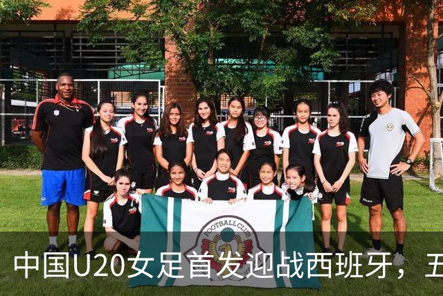 中国U20女足首发迎战西班牙，五人轮换全力争胜
