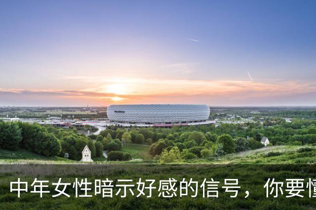 中年女性暗示好感的信号，你要懂得把握