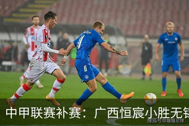 中甲联赛补赛：广西恒宸小胜无锡吴钩，排名升至第二