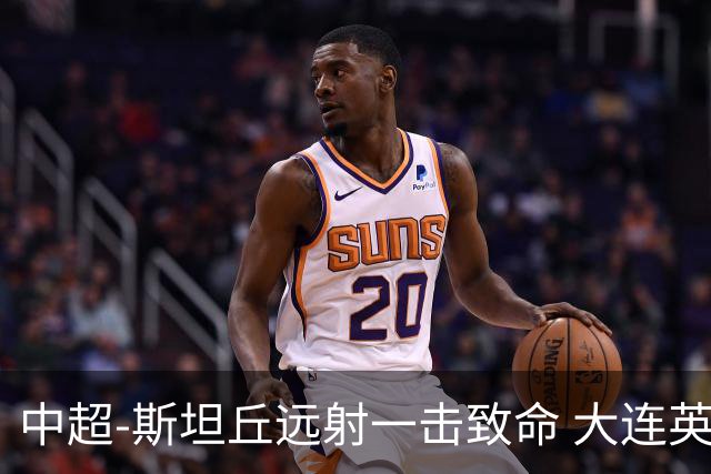 中超-斯坦丘远射一击致命 大连英博1-0双杀辽宁铁人