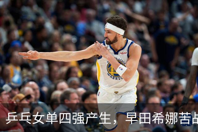 乒乓女单四强产生，早田希娜苦战五局，陈熠逆转获胜