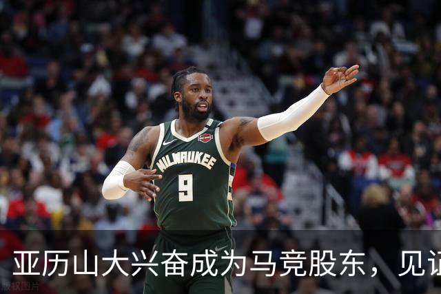 亚历山大兴奋成为马竞股东，见证球队历史