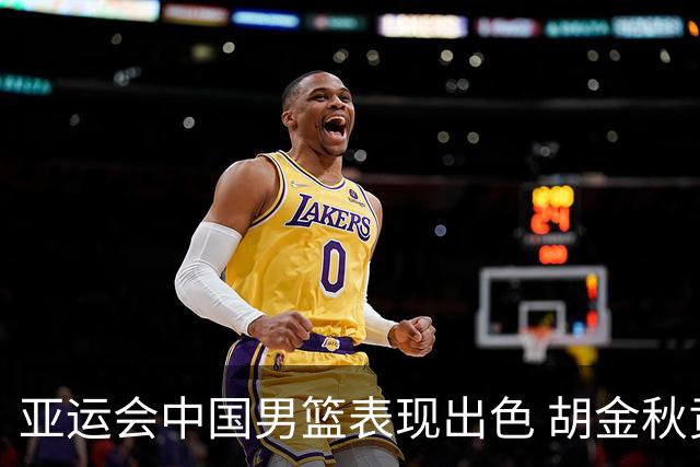 亚运会中国男篮表现出色 胡金秋贡献11分4篮板
