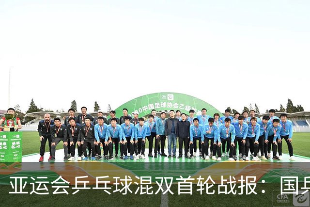 亚运会乒乓球混双首轮战报：国乒组合直通32强
