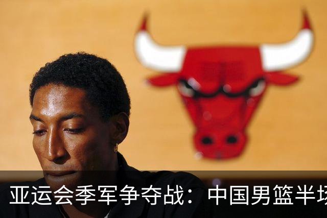 亚运会季军争夺战：中国男篮半场微弱领先伊朗