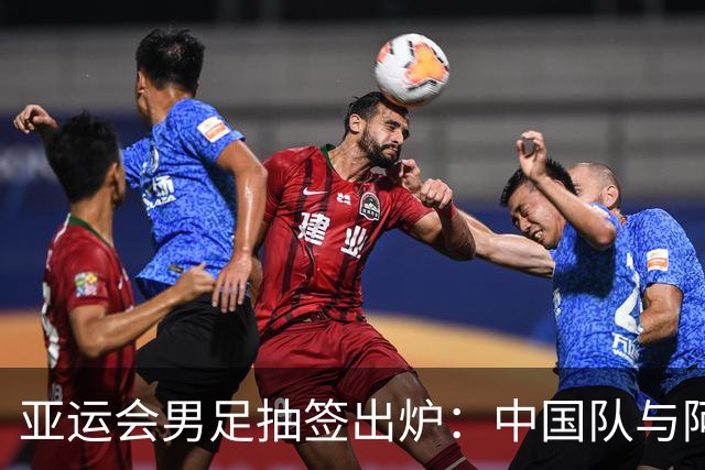 亚运会男足抽签出炉：中国队与阿联酋、伊朗、朝鲜同组