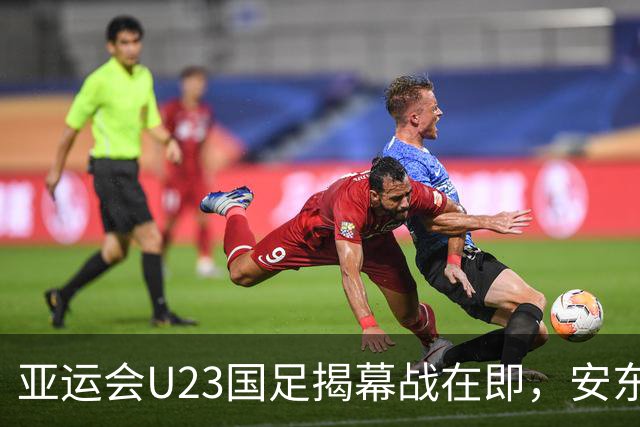 亚运会U23国足揭幕战在即，安东尼奥的战术选择成关键