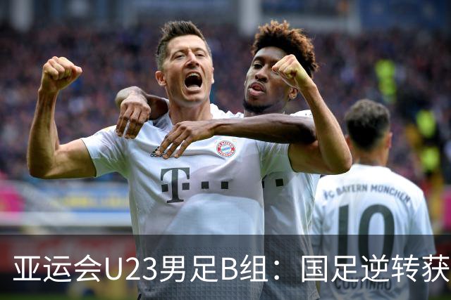 亚运会U23男足B组：国足逆转获胜排名第二，伊朗凭净胜球领先