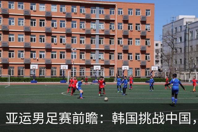 亚运男足赛前瞻：韩国挑战中国，日本面对乌兹别克