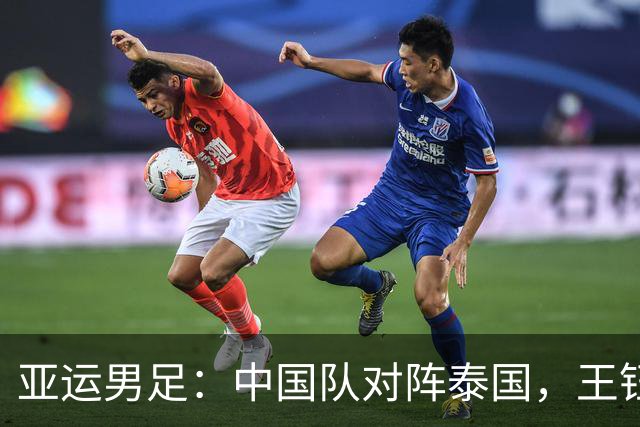亚运男足：中国队对阵泰国，王钰栋为何只坐看台？