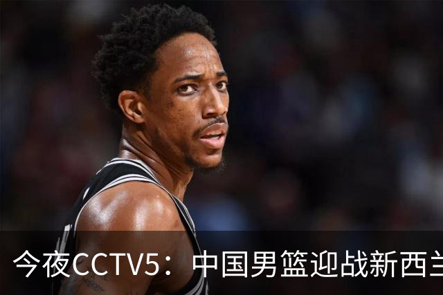 今夜CCTV5：中国男篮迎战新西兰，郭士强誓止连败