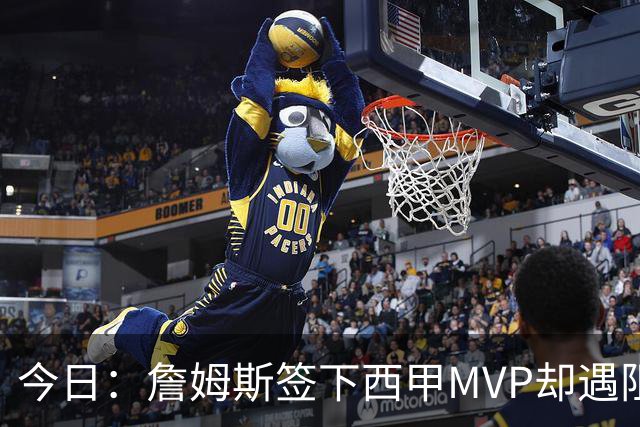 今日：詹姆斯签下西甲MVP却遇阻，皇马拒绝后骑士考虑裁员