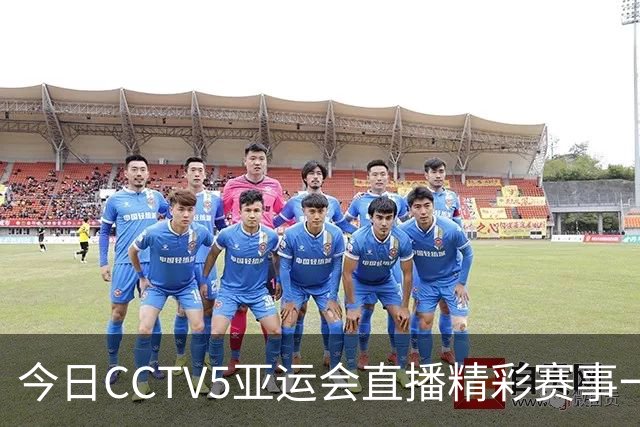 今日CCTV5亚运会直播精彩赛事一览