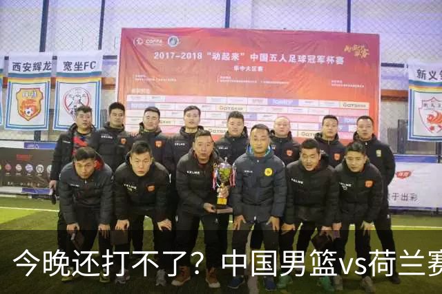 今晚还打不了？中国男篮vs荷兰赛前热身 曾凡博继续给队友捡球