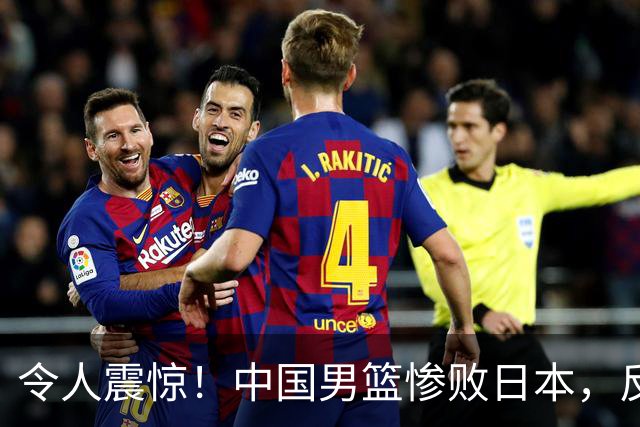令人震惊！中国男篮惨败日本，反思赛场表现更让人心痛