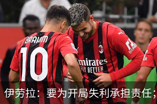 伊劳拉：要为开局失利承担责任；希望略伦特未来别再进球