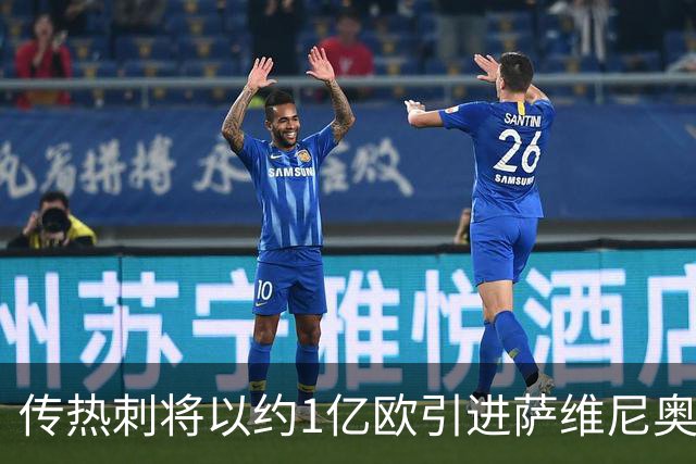 传热刺将以约1亿欧引进萨维尼奥