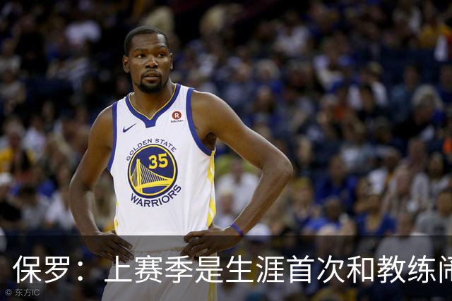 保罗：上赛季是生涯首次和教练闹掰 卢指导不愿意跟我敞开了聊