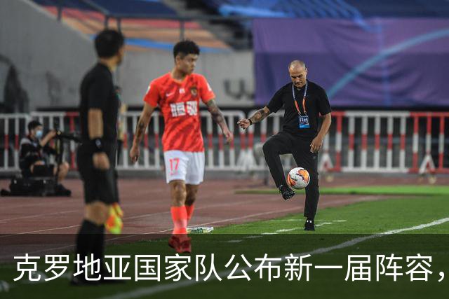 克罗地亚国家队公布新一届阵容，莫德里奇继续参战