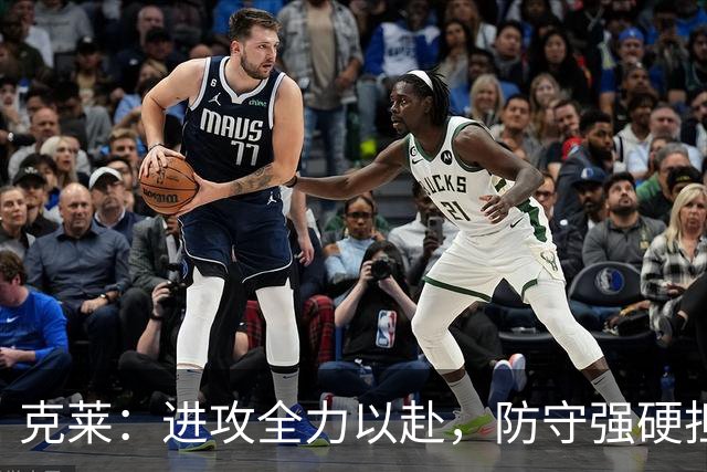 克莱：进攻全力以赴，防守强硬担当