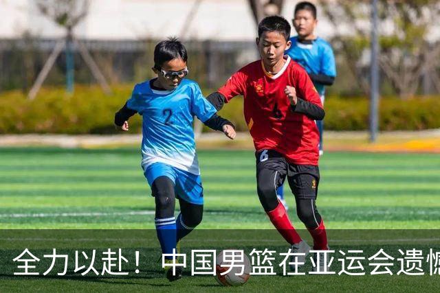 全力以赴！中国男篮在亚运会遗憾不敌伊朗，寻求问题解决方案
