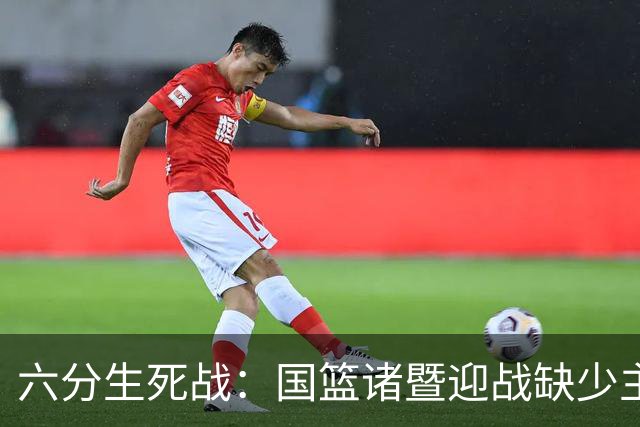 六分生死战：国篮诸暨迎战缺少主控的黎巴嫩