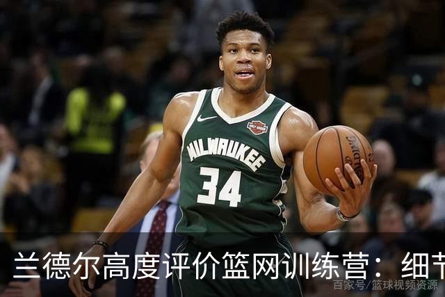 兰德尔高度评价篮网训练营：细节与拼搏是胜利的关键