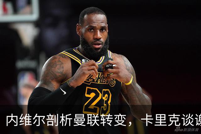 内维尔剖析曼联转变，卡里克谈谢什科伤情