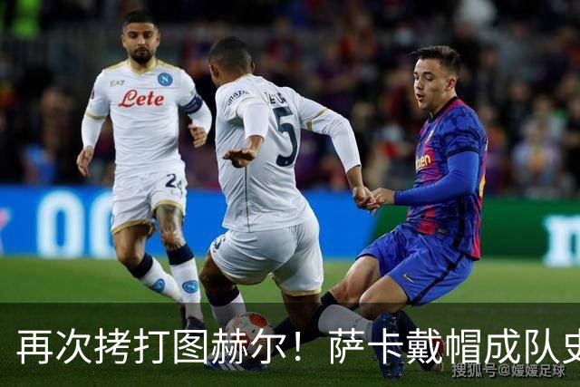 再次拷打图赫尔！萨卡戴帽成队史第4人 半决赛1分钟没踢