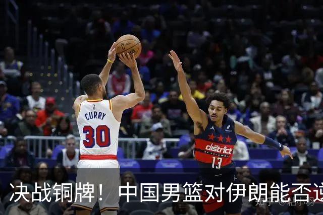 决战铜牌！中国男篮对伊朗能否逆袭重振士气？