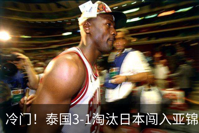 冷门！泰国3-1淘汰日本闯入亚锦赛决赛