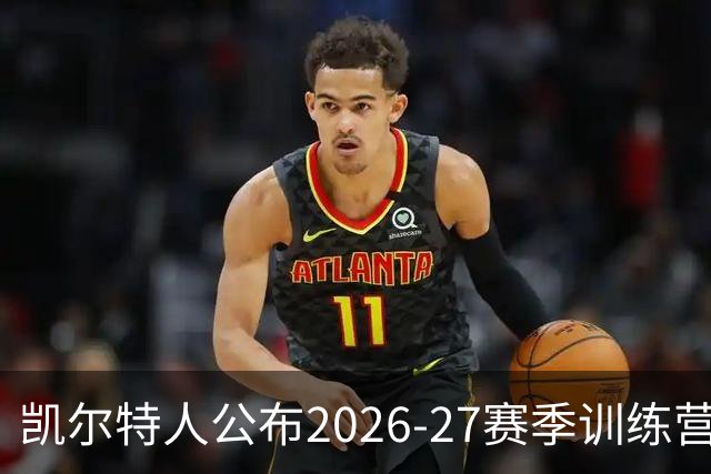 凯尔特人公布2026-27赛季训练营名单，新援亮相