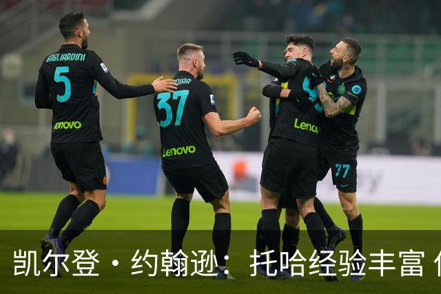 凯尔登·约翰逊：托哈经验丰富 他的加入对全队大有裨益