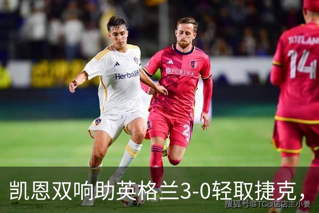 凯恩双响助英格兰3-0轻取捷克，争冠希望依然在